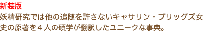新装版 妖精研究では他の追随を許さないキャサリン・ブリッグズ女史の原著を４人の碩学が翻訳したユニークな事典。
